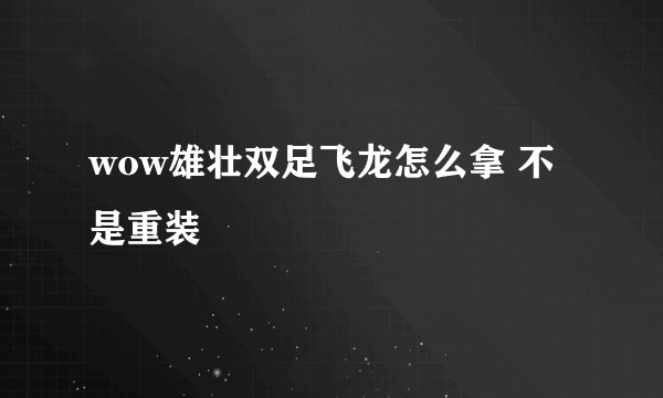 wow雄壮双足飞龙怎么拿 不是重装