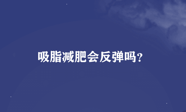 吸脂减肥会反弹吗？