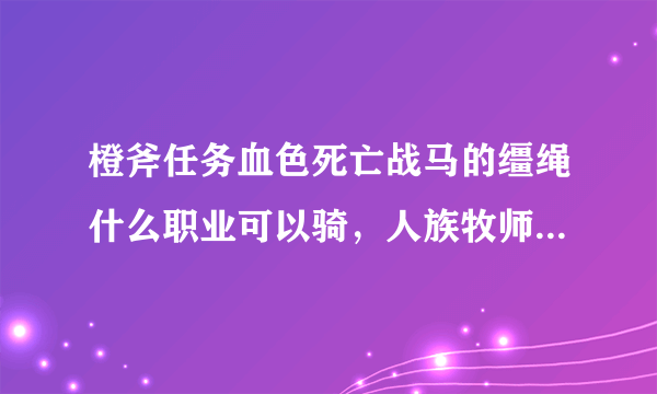 橙斧任务血色死亡战马的缰绳什么职业可以骑，人族牧师可以骑吗？