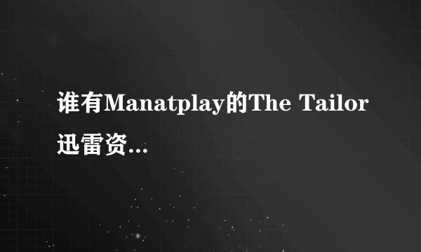 谁有Manatplay的The Tailor迅雷资源，有的谢谢了