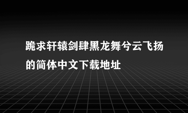 跪求轩辕剑肆黑龙舞兮云飞扬的简体中文下载地址