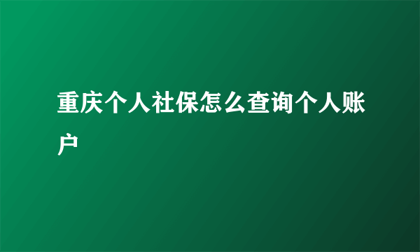 重庆个人社保怎么查询个人账户