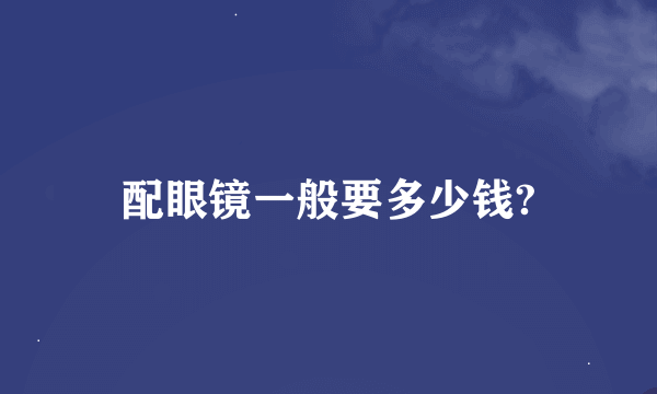 配眼镜一般要多少钱?