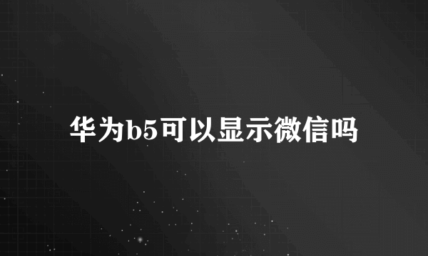 华为b5可以显示微信吗