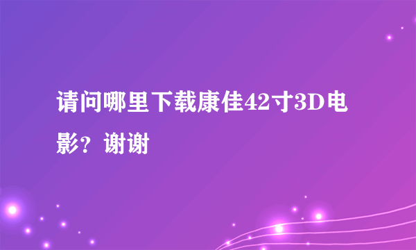 请问哪里下载康佳42寸3D电影？谢谢