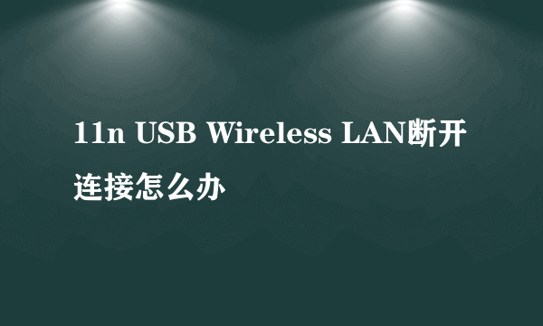 11n USB Wireless LAN断开连接怎么办