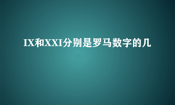 IX和XXI分别是罗马数字的几