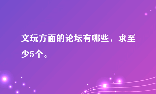 文玩方面的论坛有哪些，求至少5个。