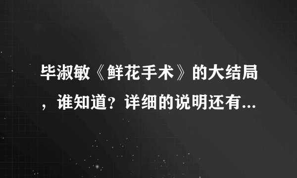 毕淑敏《鲜花手术》的大结局，谁知道？详细的说明还有分追加！