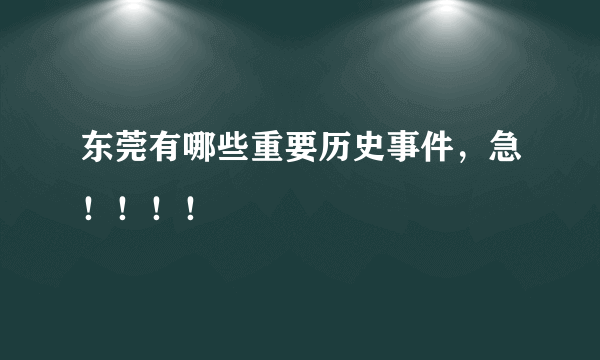 东莞有哪些重要历史事件，急！！！！