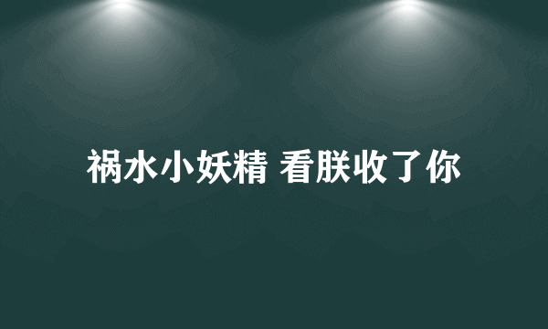 祸水小妖精 看朕收了你