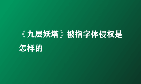 《九层妖塔》被指字体侵权是怎样的