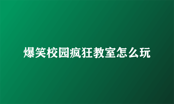 爆笑校园疯狂教室怎么玩