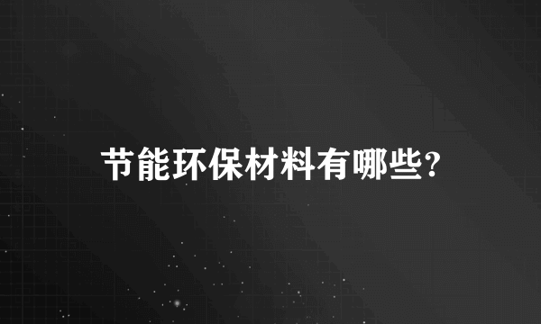 节能环保材料有哪些?