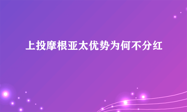 上投摩根亚太优势为何不分红