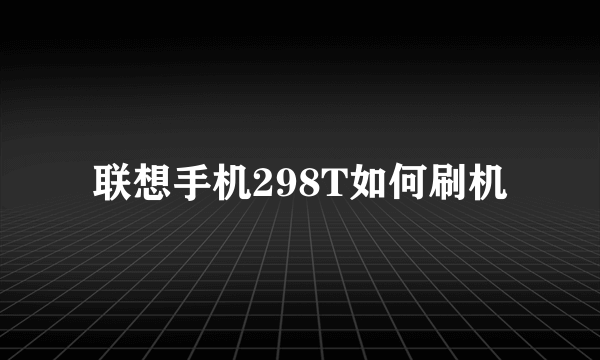 联想手机298T如何刷机