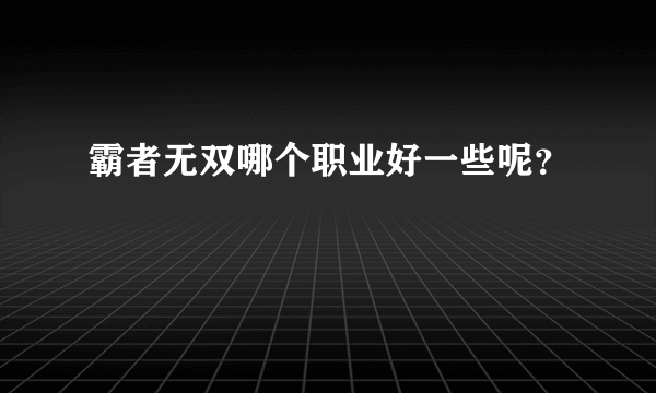 霸者无双哪个职业好一些呢？