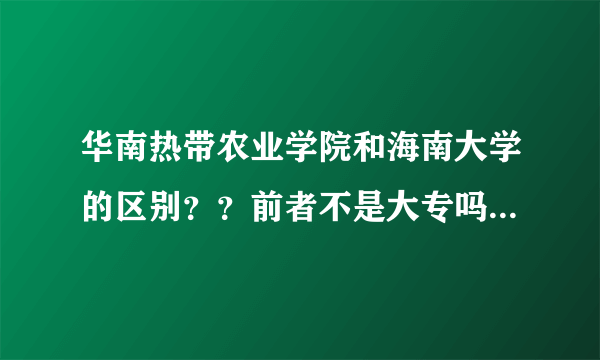 华南热带农业学院和海南大学的区别？？前者不是大专吗？为什么可以合并？