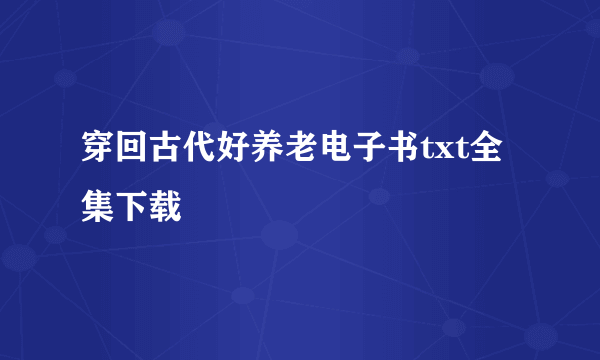 穿回古代好养老电子书txt全集下载