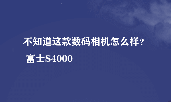 不知道这款数码相机怎么样？ 富士S4000