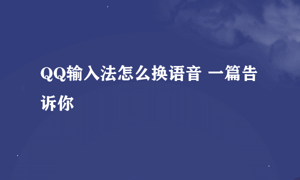 QQ输入法怎么换语音 一篇告诉你