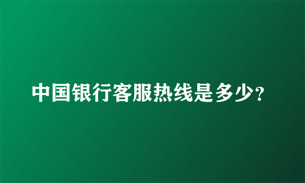 中国银行客服热线是多少？