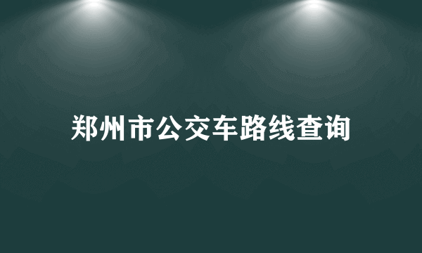 郑州市公交车路线查询