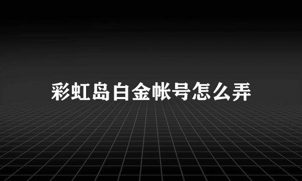 彩虹岛白金帐号怎么弄