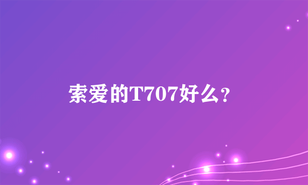 索爱的T707好么？