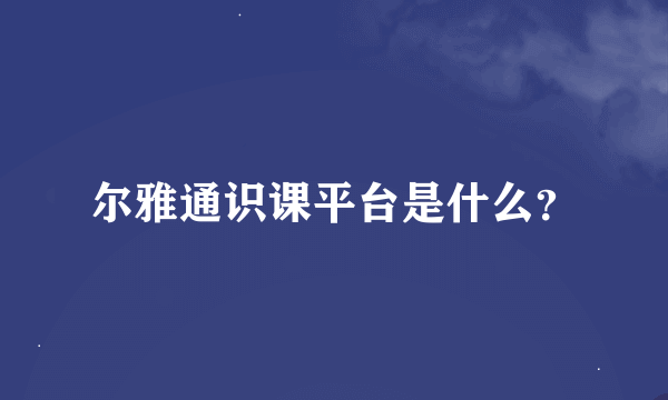 尔雅通识课平台是什么？