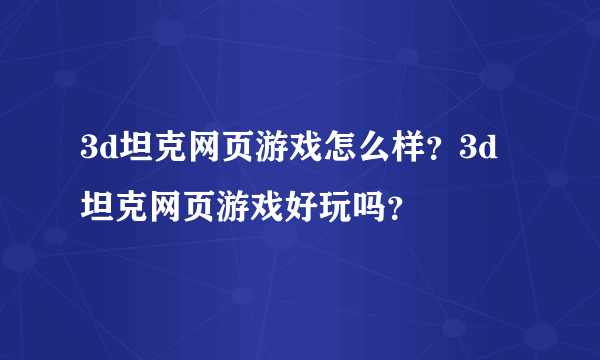 3d坦克网页游戏怎么样？3d坦克网页游戏好玩吗？