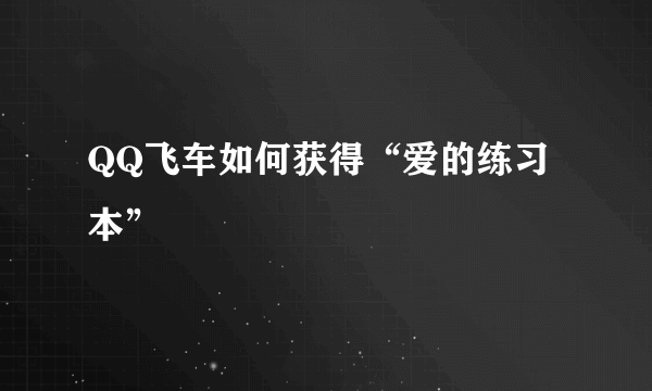 QQ飞车如何获得“爱的练习本”