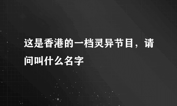 这是香港的一档灵异节目，请问叫什么名字