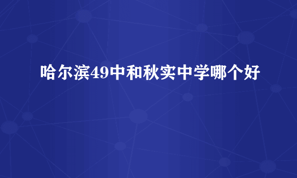 哈尔滨49中和秋实中学哪个好