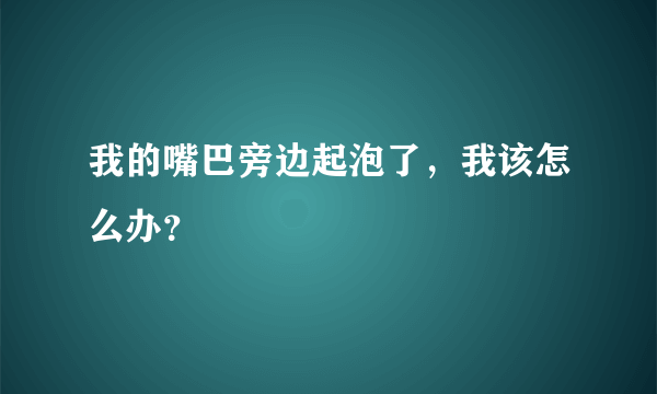 我的嘴巴旁边起泡了，我该怎么办？