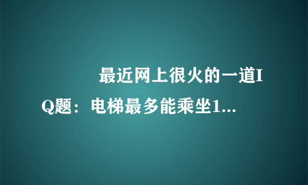 　　　 最近网上很火的一道IQ题：电梯最多能乘坐10人，你正好是第10个