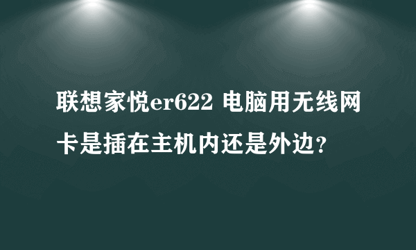 联想家悦er622 电脑用无线网卡是插在主机内还是外边？