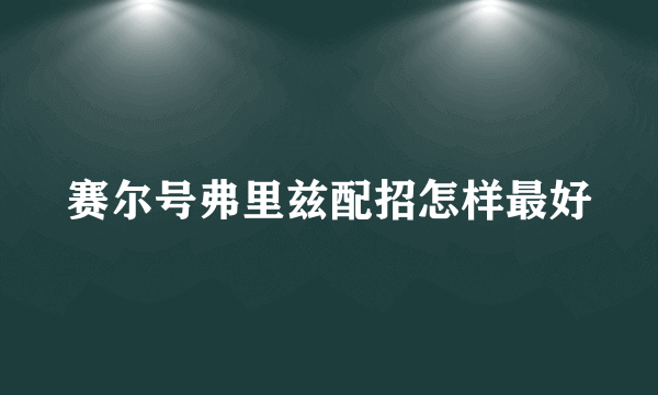 赛尔号弗里兹配招怎样最好