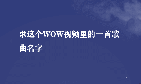 求这个WOW视频里的一首歌曲名字