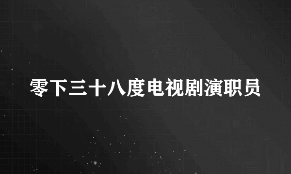 零下三十八度电视剧演职员