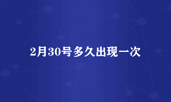 2月30号多久出现一次