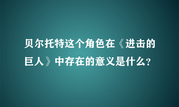 贝尔托特这个角色在《进击的巨人》中存在的意义是什么？