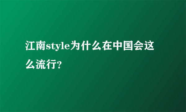 江南style为什么在中国会这么流行？