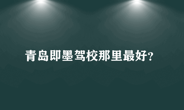 青岛即墨驾校那里最好？