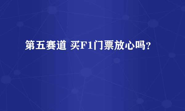 第五赛道 买F1门票放心吗？