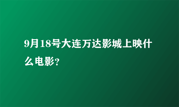 9月18号大连万达影城上映什么电影？