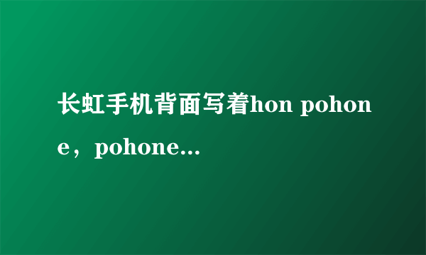 长虹手机背面写着hon pohone，pohone是什么意思？