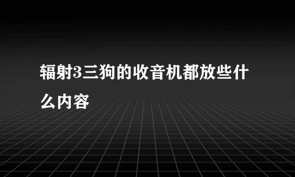 辐射3三狗的收音机都放些什么内容