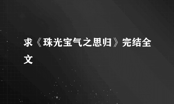 求《珠光宝气之思归》完结全文