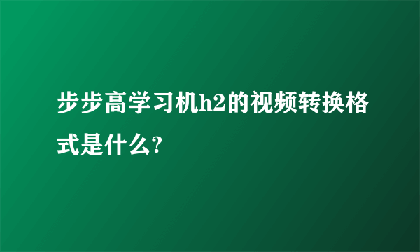 步步高学习机h2的视频转换格式是什么?